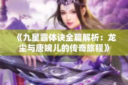 《九星霸体诀全篇解析：龙尘与唐婉儿的传奇旅程》