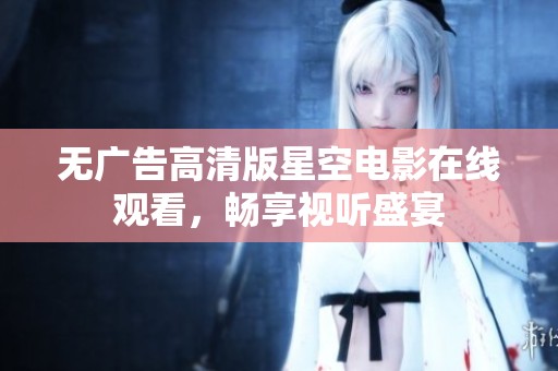 无广告高清版星空电影在线观看，畅享视听盛宴