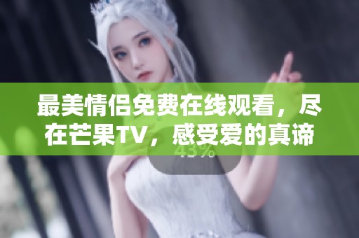 最美情侣免费在线观看，尽在芒果TV，感受爱的真谛！