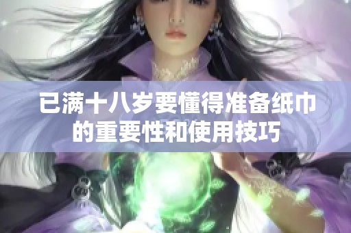 已满十八岁要懂得准备纸巾的重要性和使用技巧