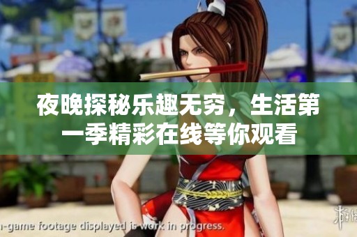 夜晚探秘乐趣无穷，生活第一季精彩在线等你观看
