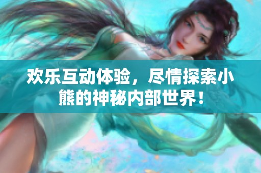 欢乐互动体验，尽情探索小熊的神秘内部世界！