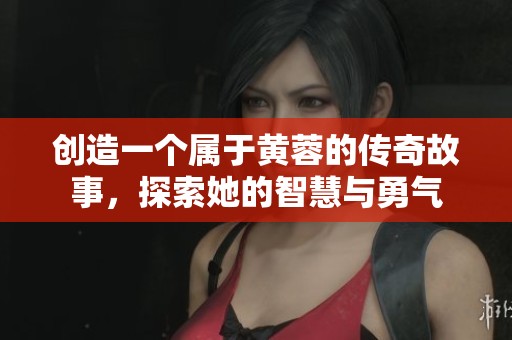 创造一个属于黄蓉的传奇故事，探索她的智慧与勇气
