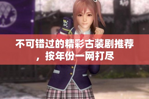 不可错过的精彩古装剧推荐，按年份一网打尽