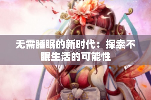 无需睡眠的新时代：探索不眠生活的可能性