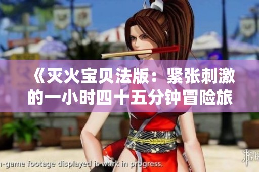 《灭火宝贝法版：紧张刺激的一小时四十五分钟冒险旅程》