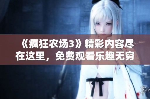 《疯狂农场3》精彩内容尽在这里，免费观看乐趣无穷