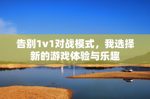 告别1v1对战模式，我选择新的游戏体验与乐趣