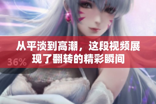 从平淡到高潮，这段视频展现了翻转的精彩瞬间