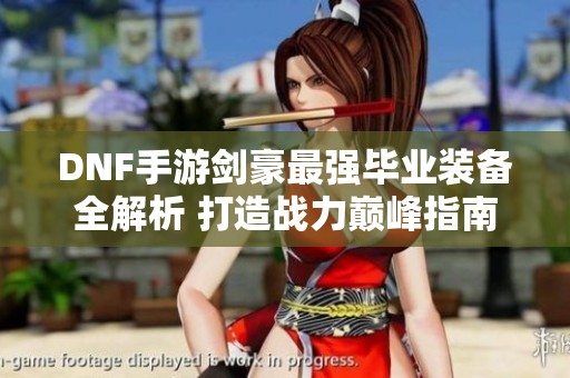 DNF手游剑豪最强毕业装备全解析 打造战力巅峰指南