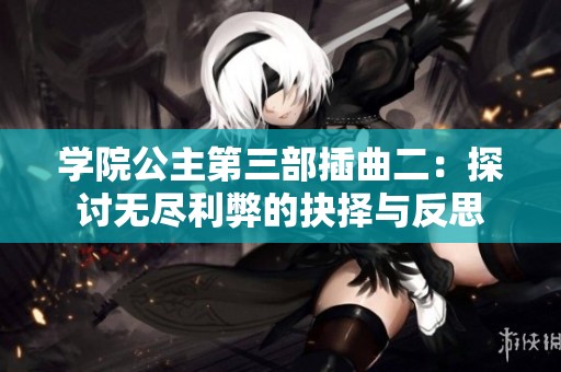 学院公主第三部插曲二：探讨无尽利弊的抉择与反思