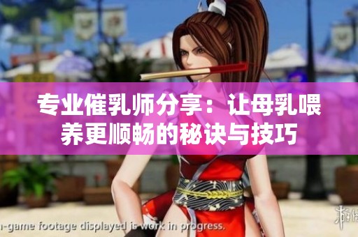 专业催乳师分享：让母乳喂养更顺畅的秘诀与技巧