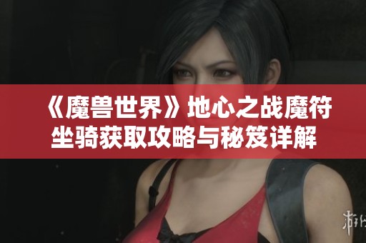 《魔兽世界》地心之战魔符坐骑获取攻略与秘笈详解