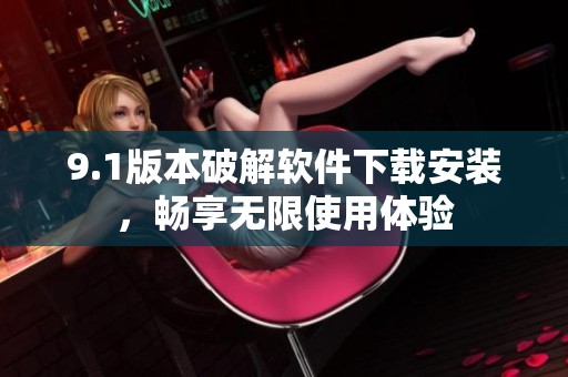9.1版本破解软件下载安装，畅享无限使用体验