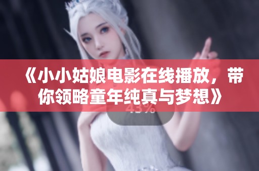 《小小姑娘电影在线播放，带你领略童年纯真与梦想》