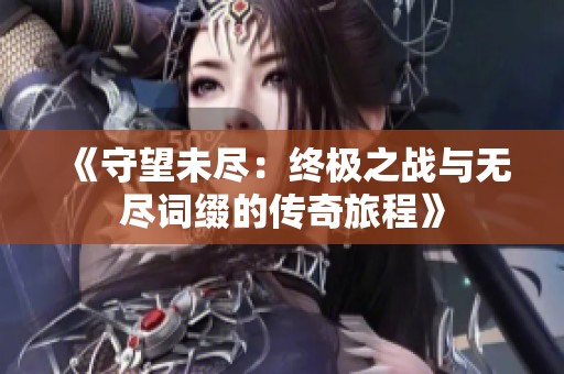 《守望未尽：终极之战与无尽词缀的传奇旅程》