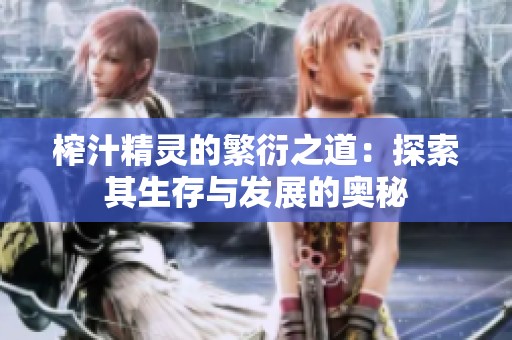 榨汁精灵的繁衍之道：探索其生存与发展的奥秘