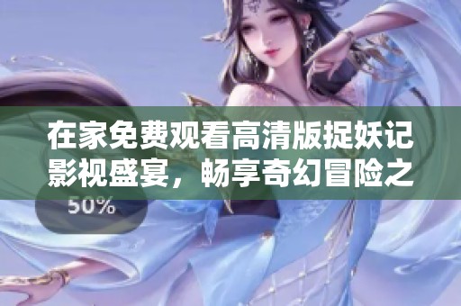 在家免费观看高清版捉妖记影视盛宴，畅享奇幻冒险之旅