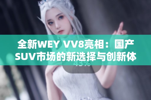 全新WEY VV8亮相：国产SUV市场的新选择与创新体验