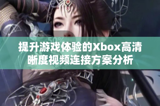提升游戏体验的Xbox高清晰度视频连接方案分析