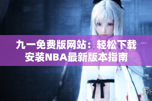 九一免费版网站：轻松下载安装NBA最新版本指南