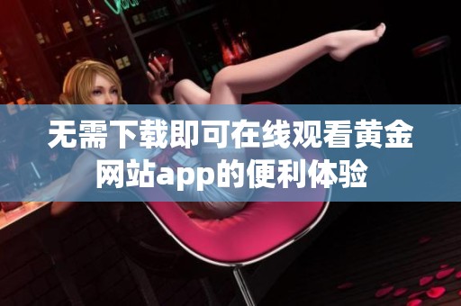 无需下载即可在线观看黄金网站app的便利体验