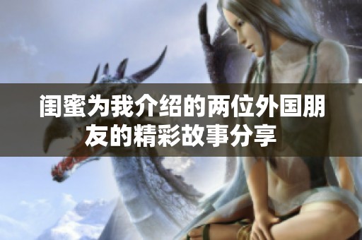 闺蜜为我介绍的两位外国朋友的精彩故事分享