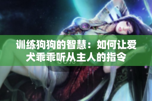 训练狗狗的智慧：如何让爱犬乖乖听从主人的指令