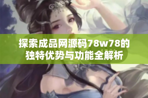 探索成品网源码78w78的独特优势与功能全解析