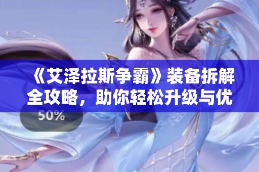 《艾泽拉斯争霸》装备拆解全攻略，助你轻松升级与优化装备！