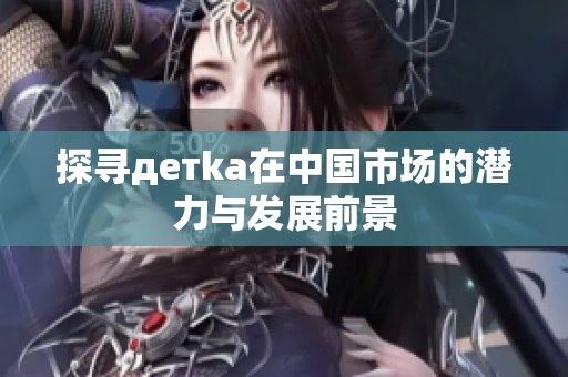 探寻детka在中国市场的潜力与发展前景