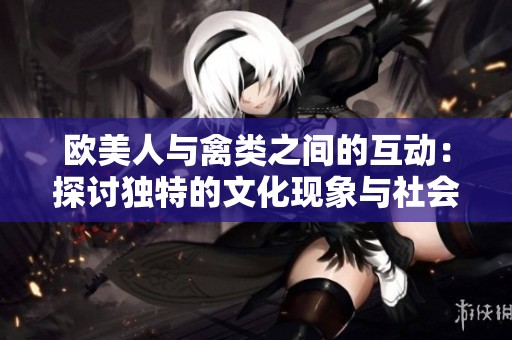 欧美人与禽类之间的互动：探讨独特的文化现象与社会影响