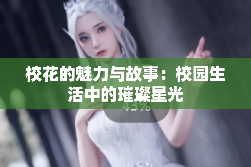校花的魅力与故事：校园生活中的璀璨星光