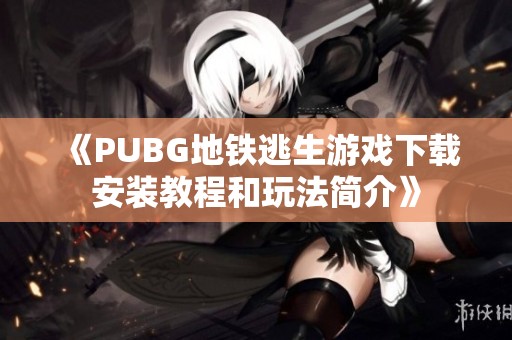 《PUBG地铁逃生游戏下载安装教程和玩法简介》