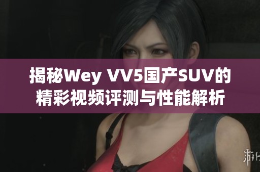揭秘Wey VV5国产SUV的精彩视频评测与性能解析