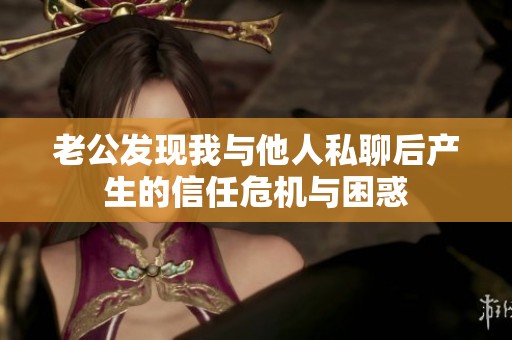 老公发现我与他人私聊后产生的信任危机与困惑