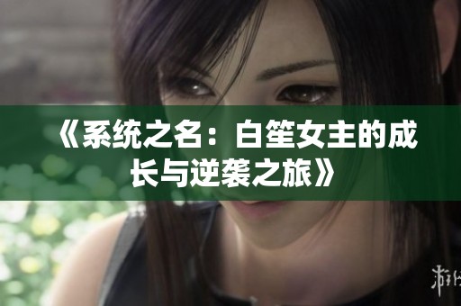 《系统之名：白笙女主的成长与逆袭之旅》