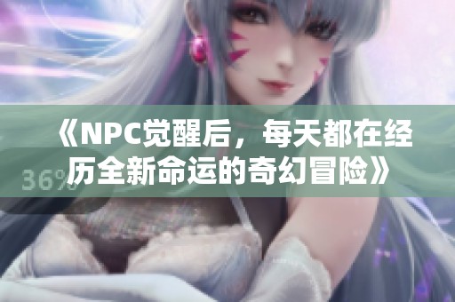 《NPC觉醒后，每天都在经历全新命运的奇幻冒险》