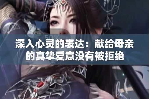 深入心灵的表达：献给母亲的真挚爱意没有被拒绝