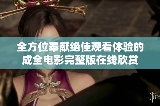 全方位奉献绝佳观看体验的成全电影完整版在线欣赏
