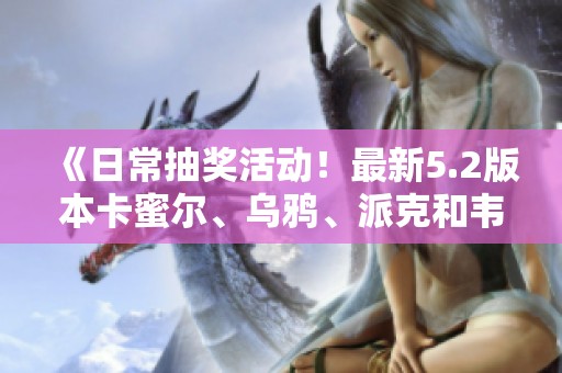 《日常抽奖活动！最新5.2版本卡蜜尔、乌鸦、派克和韦鲁斯即将上线》