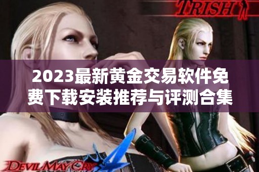 2023最新黄金交易软件免费下载安装推荐与评测合集
