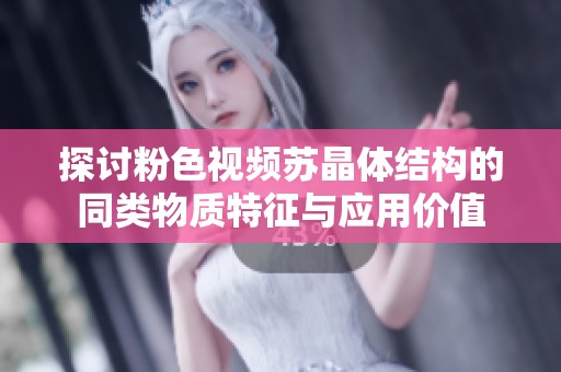 探讨粉色视频苏晶体结构的同类物质特征与应用价值