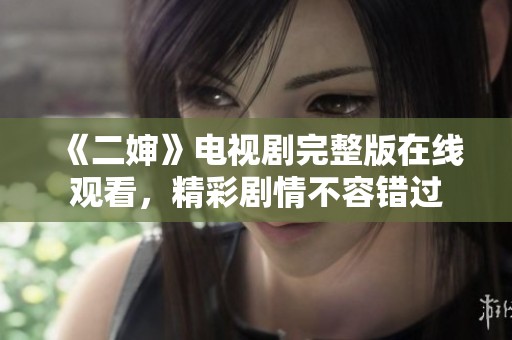 《二婶》电视剧完整版在线观看，精彩剧情不容错过