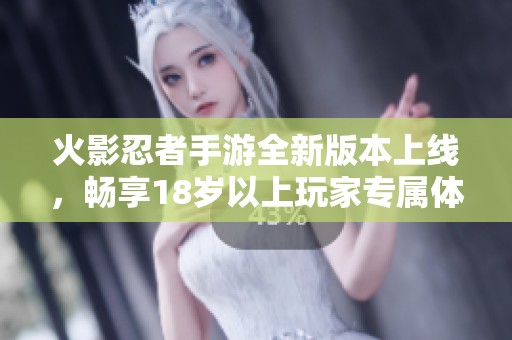 火影忍者手游全新版本上线，畅享18岁以上玩家专属体验