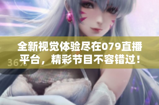 全新视觉体验尽在079直播平台，精彩节目不容错过！
