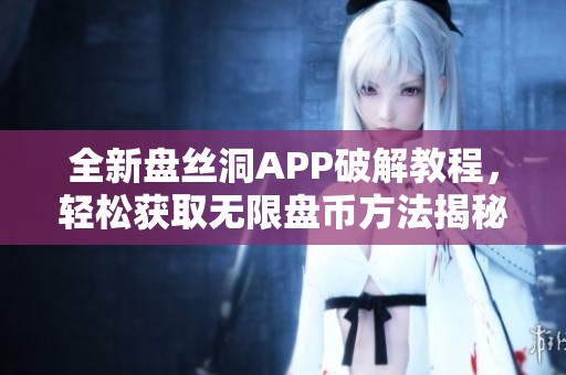 全新盘丝洞APP破解教程，轻松获取无限盘币方法揭秘