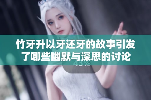 竹牙升以牙还牙的故事引发了哪些幽默与深思的讨论