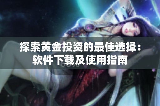 探索黄金投资的最佳选择：软件下载及使用指南