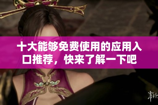 十大能够免费使用的应用入口推荐，快来了解一下吧